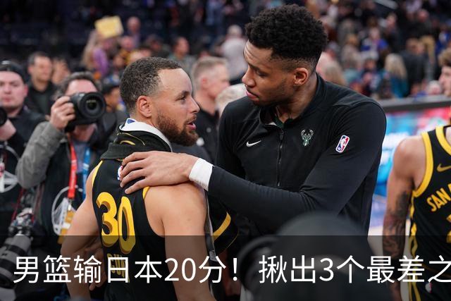 男篮输日本20分！揪出3个最差之人，坑惨了球队